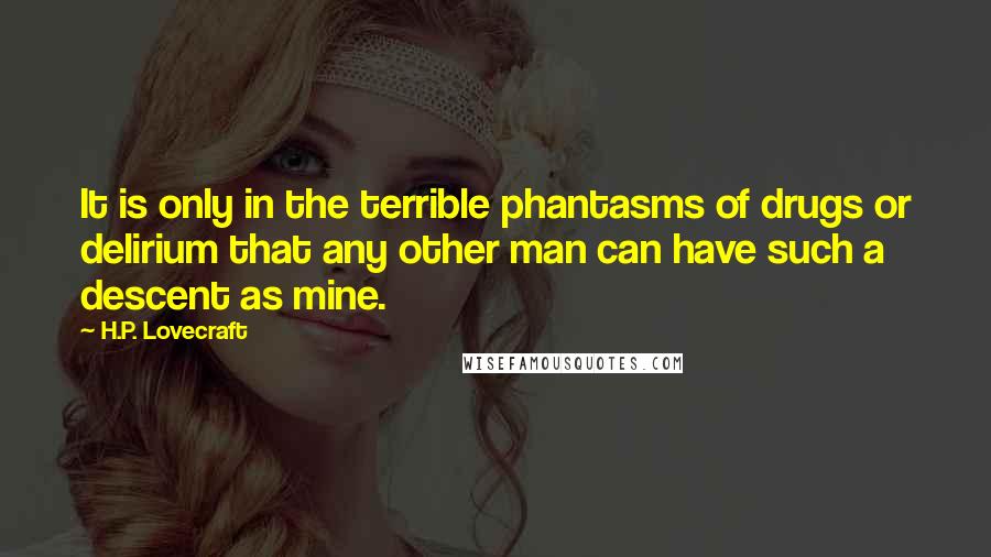 H.P. Lovecraft Quotes: It is only in the terrible phantasms of drugs or delirium that any other man can have such a descent as mine.