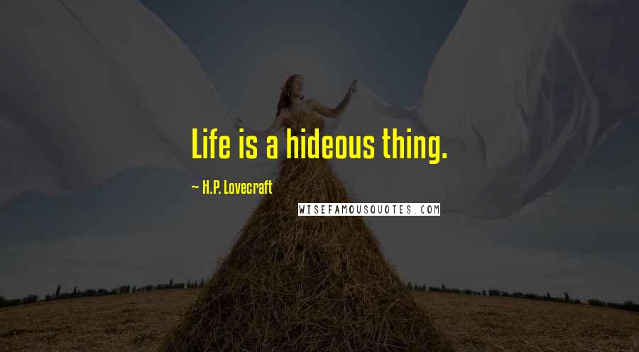 H.P. Lovecraft Quotes: Life is a hideous thing.