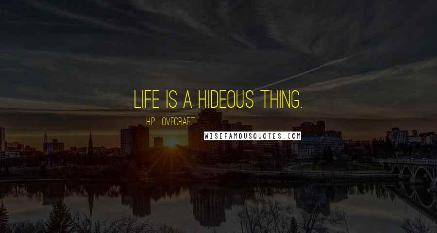 H.P. Lovecraft Quotes: Life is a hideous thing.