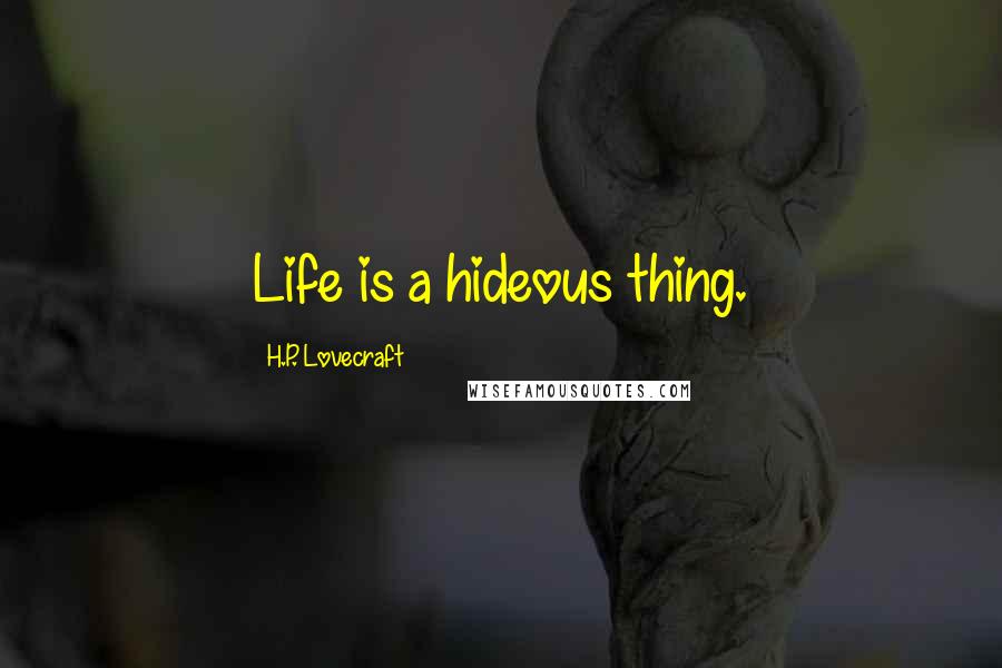 H.P. Lovecraft Quotes: Life is a hideous thing.