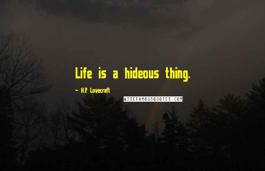 H.P. Lovecraft Quotes: Life is a hideous thing.