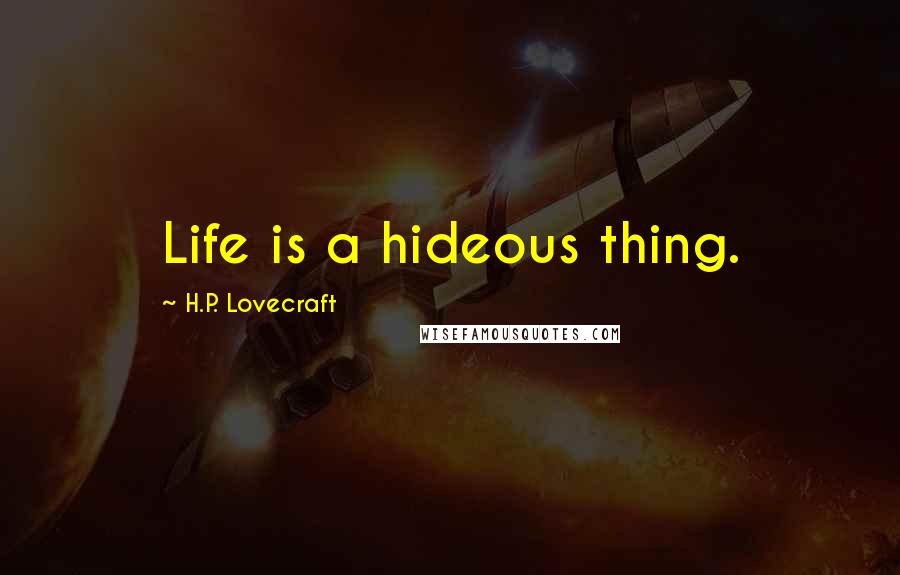 H.P. Lovecraft Quotes: Life is a hideous thing.