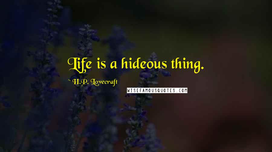 H.P. Lovecraft Quotes: Life is a hideous thing.