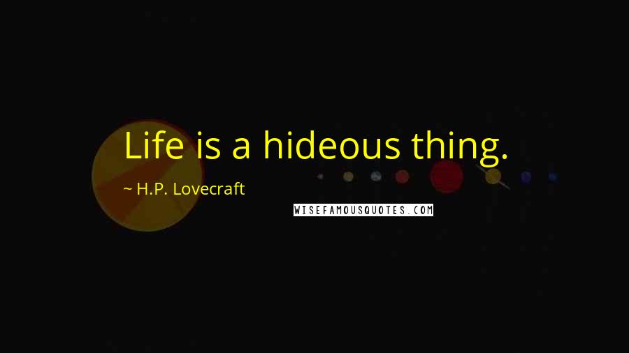 H.P. Lovecraft Quotes: Life is a hideous thing.