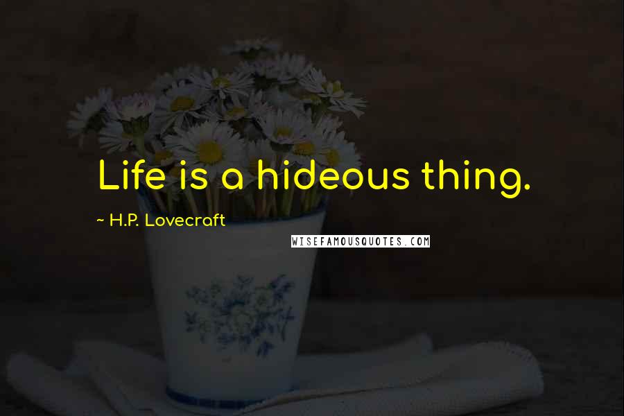 H.P. Lovecraft Quotes: Life is a hideous thing.