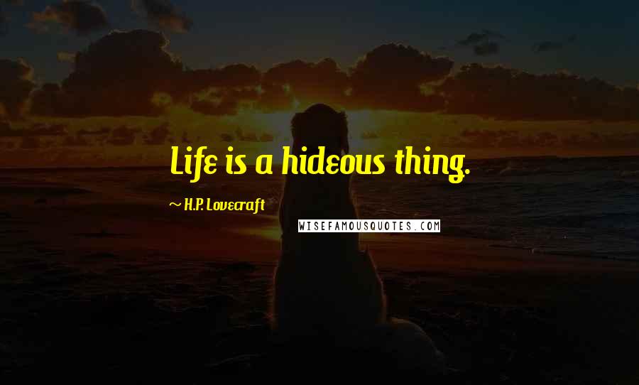 H.P. Lovecraft Quotes: Life is a hideous thing.