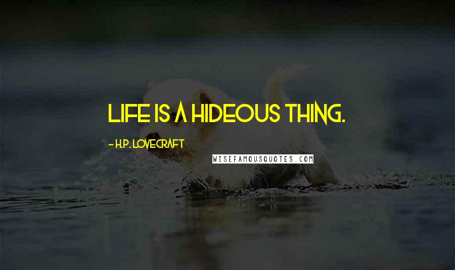 H.P. Lovecraft Quotes: Life is a hideous thing.