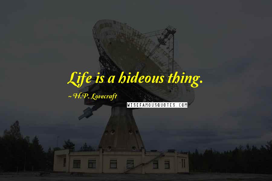 H.P. Lovecraft Quotes: Life is a hideous thing.