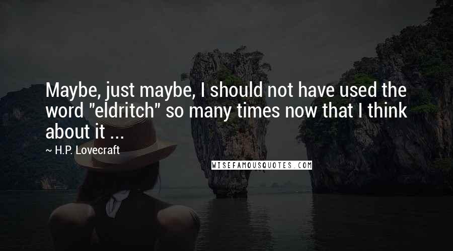 H.P. Lovecraft Quotes: Maybe, just maybe, I should not have used the word "eldritch" so many times now that I think about it ...