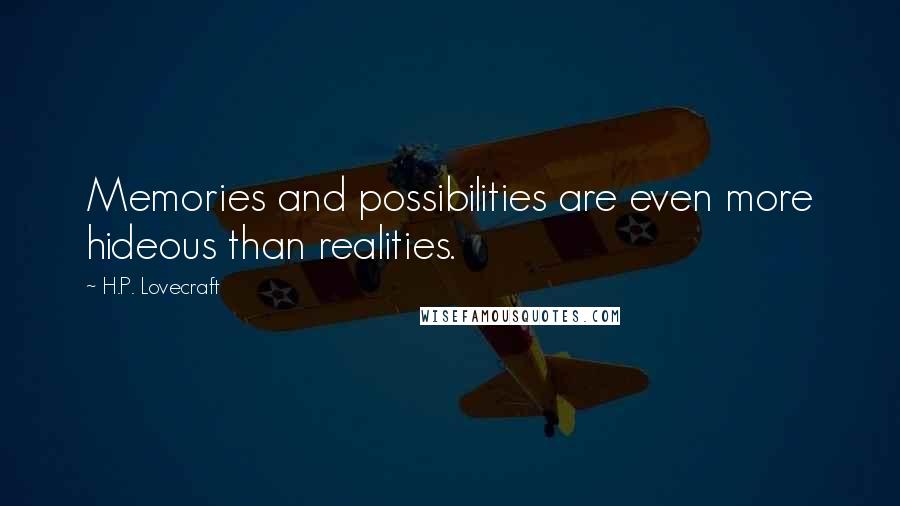 H.P. Lovecraft Quotes: Memories and possibilities are even more hideous than realities.