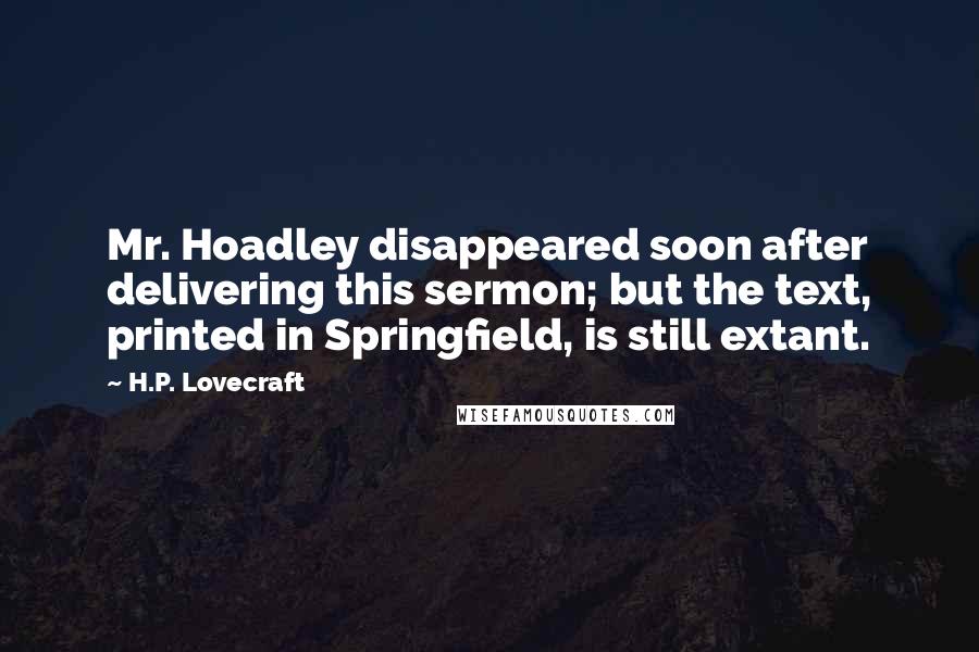 H.P. Lovecraft Quotes: Mr. Hoadley disappeared soon after delivering this sermon; but the text, printed in Springfield, is still extant.