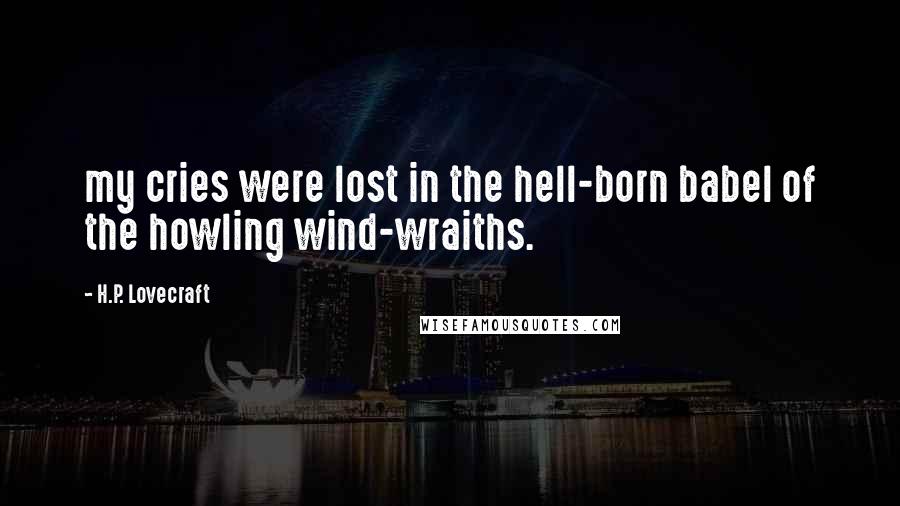 H.P. Lovecraft Quotes: my cries were lost in the hell-born babel of the howling wind-wraiths.