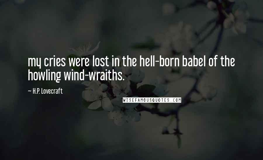 H.P. Lovecraft Quotes: my cries were lost in the hell-born babel of the howling wind-wraiths.