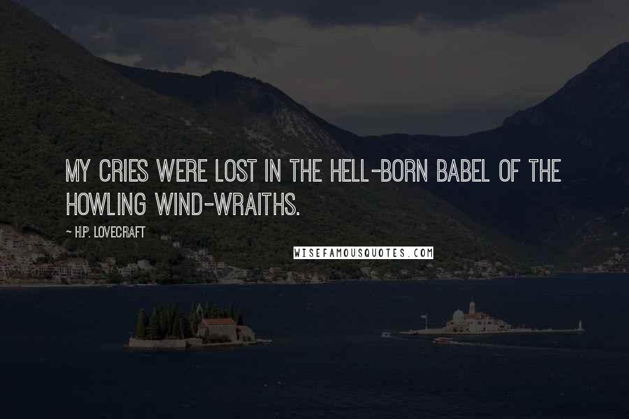 H.P. Lovecraft Quotes: my cries were lost in the hell-born babel of the howling wind-wraiths.