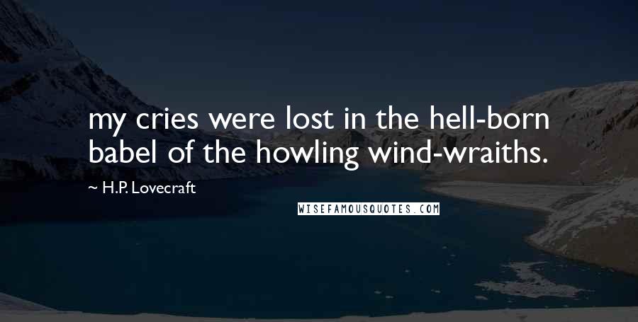 H.P. Lovecraft Quotes: my cries were lost in the hell-born babel of the howling wind-wraiths.