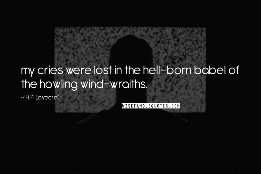 H.P. Lovecraft Quotes: my cries were lost in the hell-born babel of the howling wind-wraiths.