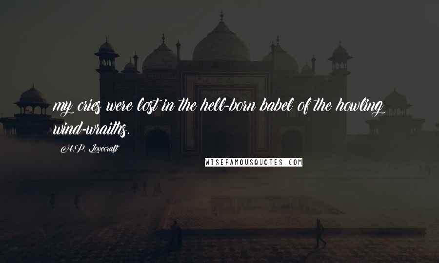 H.P. Lovecraft Quotes: my cries were lost in the hell-born babel of the howling wind-wraiths.