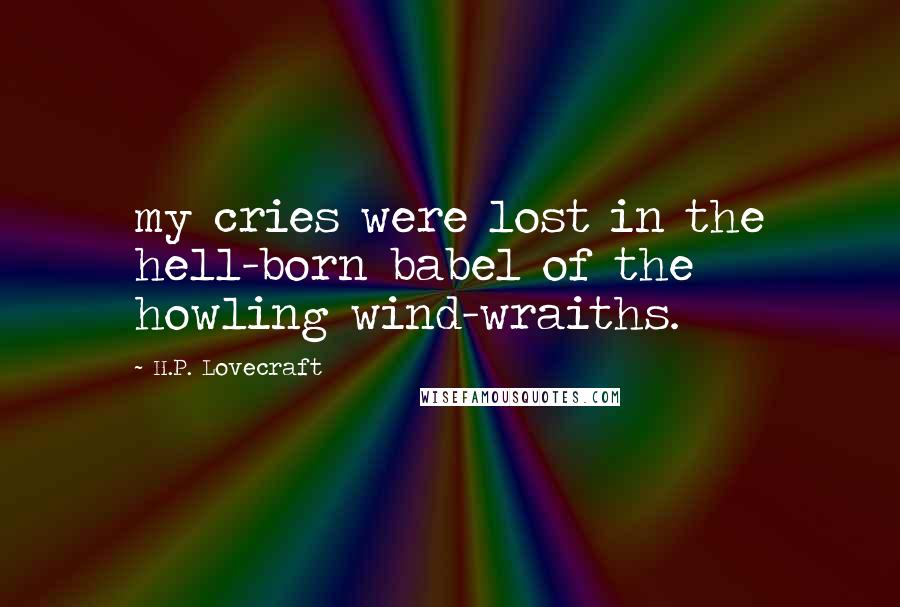 H.P. Lovecraft Quotes: my cries were lost in the hell-born babel of the howling wind-wraiths.