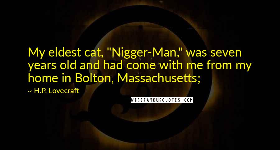 H.P. Lovecraft Quotes: My eldest cat, "Nigger-Man," was seven years old and had come with me from my home in Bolton, Massachusetts;