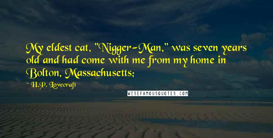 H.P. Lovecraft Quotes: My eldest cat, "Nigger-Man," was seven years old and had come with me from my home in Bolton, Massachusetts;