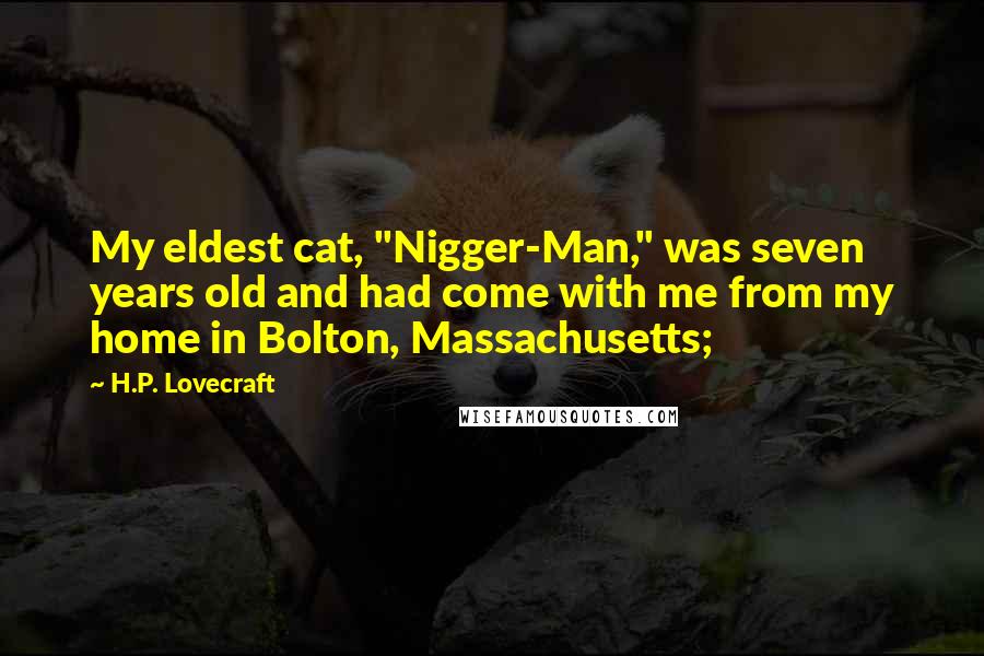 H.P. Lovecraft Quotes: My eldest cat, "Nigger-Man," was seven years old and had come with me from my home in Bolton, Massachusetts;