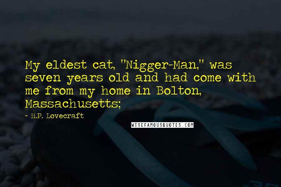 H.P. Lovecraft Quotes: My eldest cat, "Nigger-Man," was seven years old and had come with me from my home in Bolton, Massachusetts;