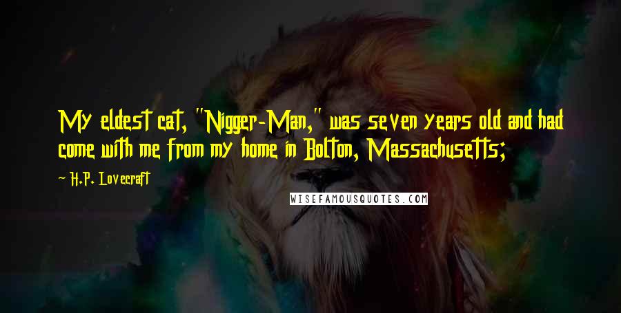 H.P. Lovecraft Quotes: My eldest cat, "Nigger-Man," was seven years old and had come with me from my home in Bolton, Massachusetts;