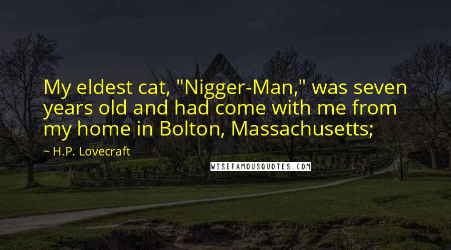 H.P. Lovecraft Quotes: My eldest cat, "Nigger-Man," was seven years old and had come with me from my home in Bolton, Massachusetts;