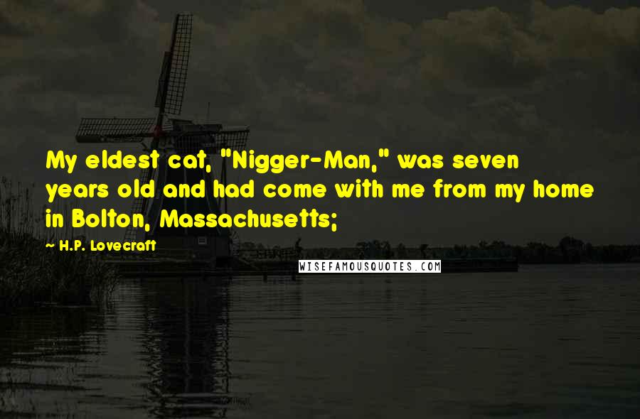 H.P. Lovecraft Quotes: My eldest cat, "Nigger-Man," was seven years old and had come with me from my home in Bolton, Massachusetts;