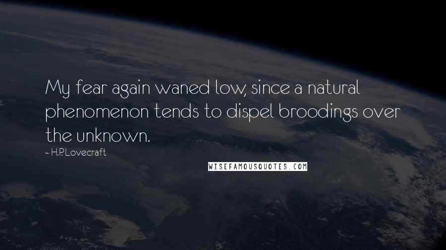 H.P. Lovecraft Quotes: My fear again waned low, since a natural phenomenon tends to dispel broodings over the unknown.