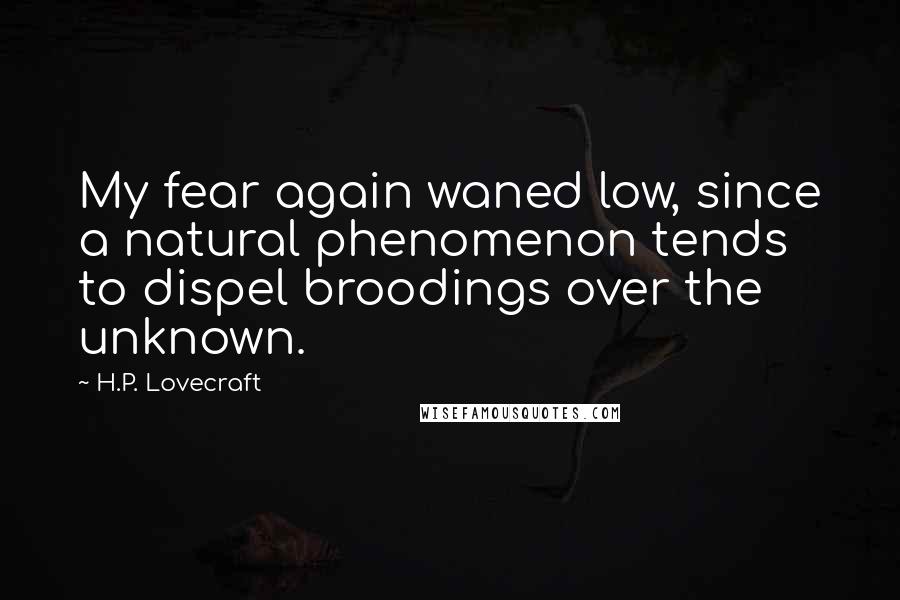 H.P. Lovecraft Quotes: My fear again waned low, since a natural phenomenon tends to dispel broodings over the unknown.