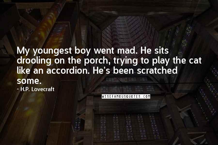 H.P. Lovecraft Quotes: My youngest boy went mad. He sits drooling on the porch, trying to play the cat like an accordion. He's been scratched some.