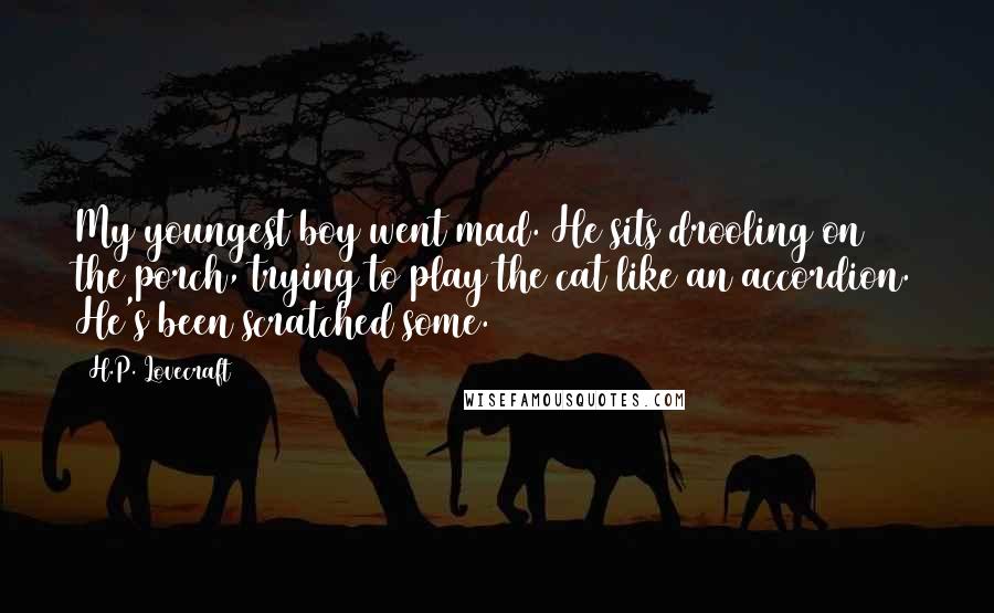 H.P. Lovecraft Quotes: My youngest boy went mad. He sits drooling on the porch, trying to play the cat like an accordion. He's been scratched some.