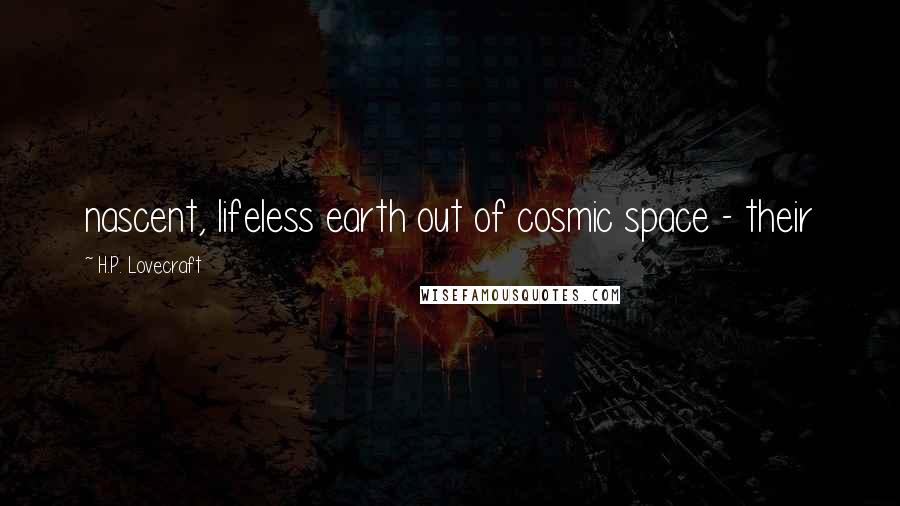 H.P. Lovecraft Quotes: nascent, lifeless earth out of cosmic space - their