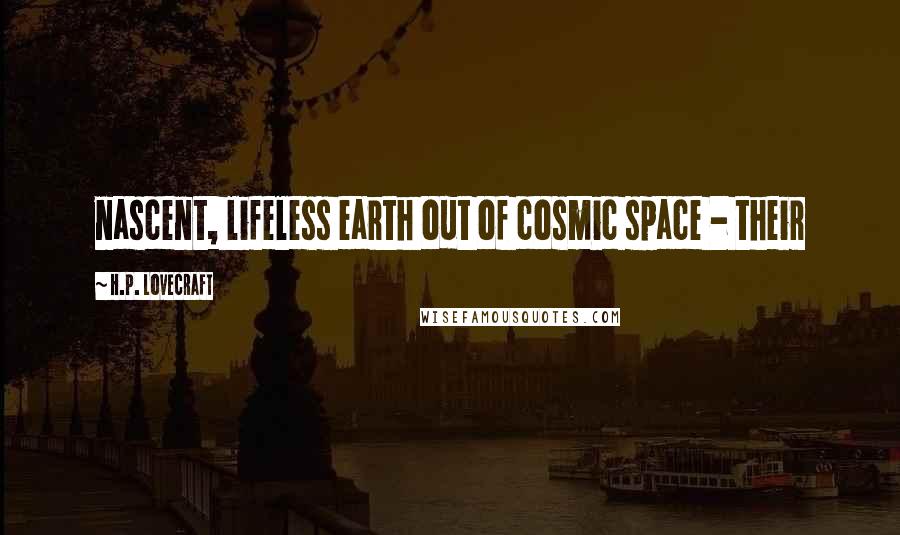 H.P. Lovecraft Quotes: nascent, lifeless earth out of cosmic space - their