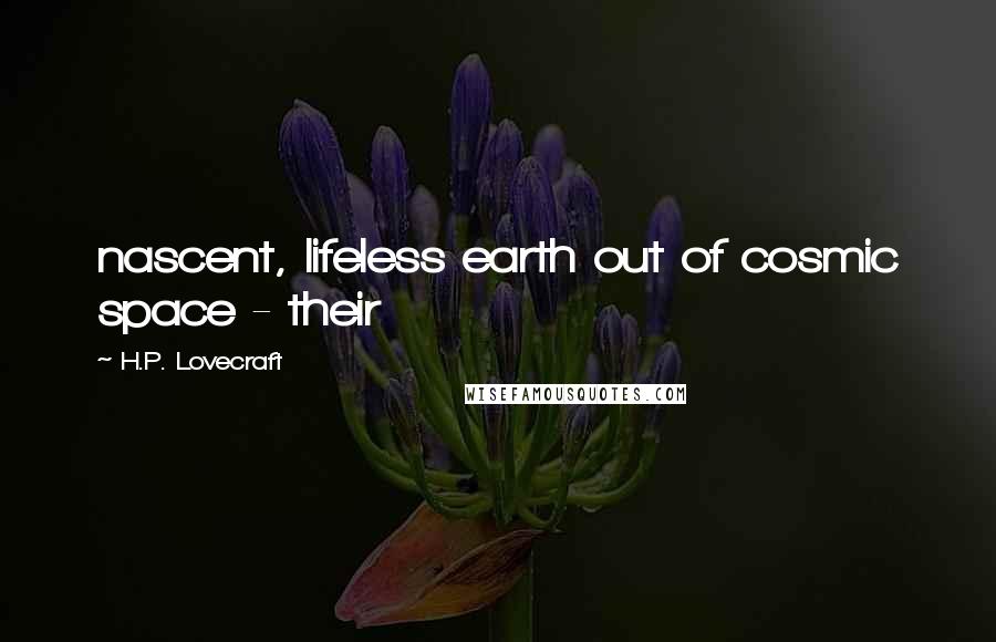 H.P. Lovecraft Quotes: nascent, lifeless earth out of cosmic space - their