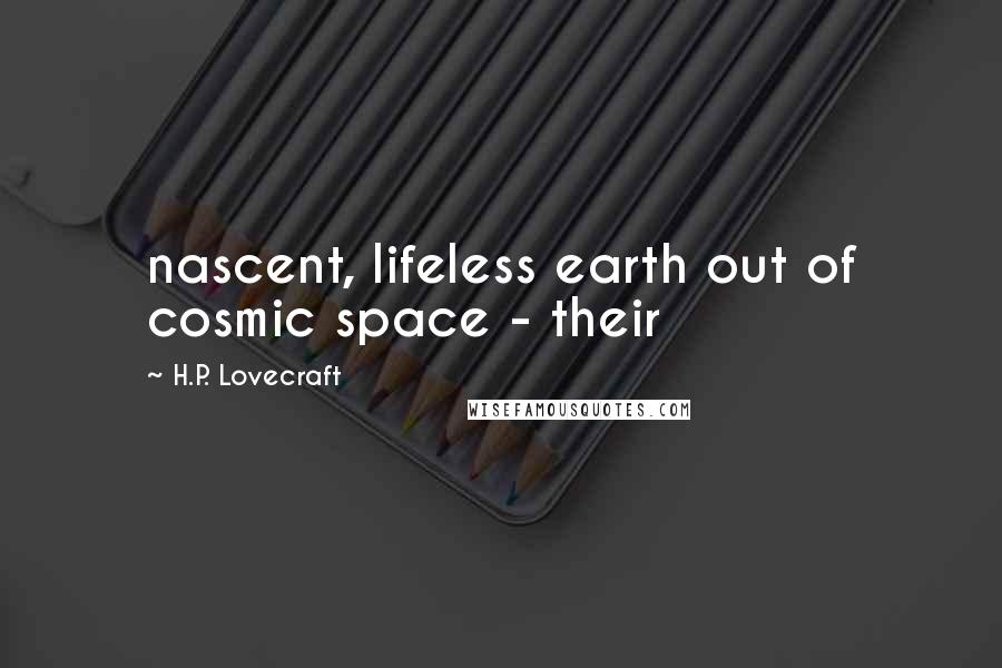 H.P. Lovecraft Quotes: nascent, lifeless earth out of cosmic space - their