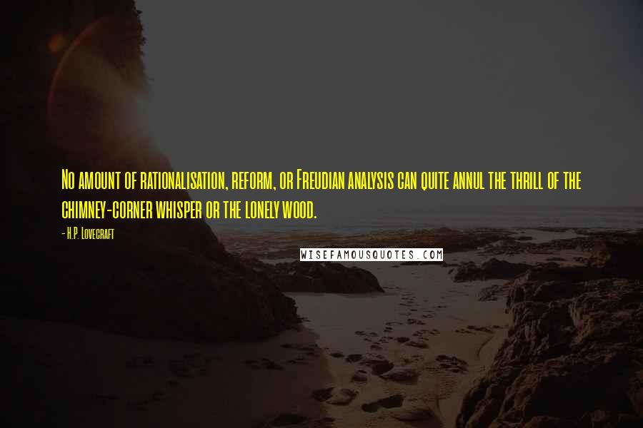 H.P. Lovecraft Quotes: No amount of rationalisation, reform, or Freudian analysis can quite annul the thrill of the chimney-corner whisper or the lonely wood.