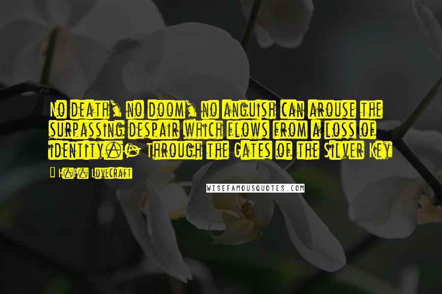 H.P. Lovecraft Quotes: No death, no doom, no anguish can arouse the surpassing despair which flows from a loss of identity.- Through the Gates of the Silver Key