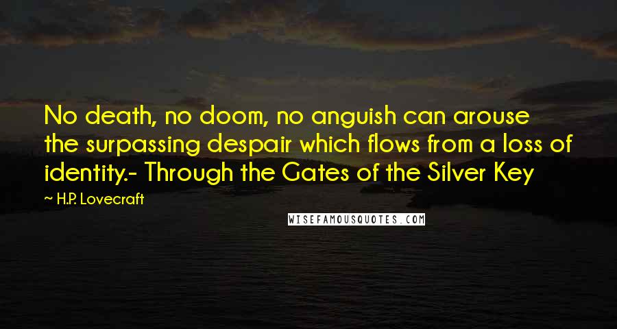 H.P. Lovecraft Quotes: No death, no doom, no anguish can arouse the surpassing despair which flows from a loss of identity.- Through the Gates of the Silver Key