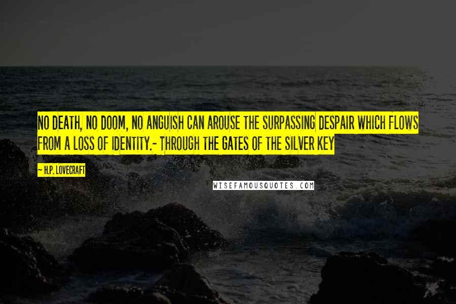 H.P. Lovecraft Quotes: No death, no doom, no anguish can arouse the surpassing despair which flows from a loss of identity.- Through the Gates of the Silver Key