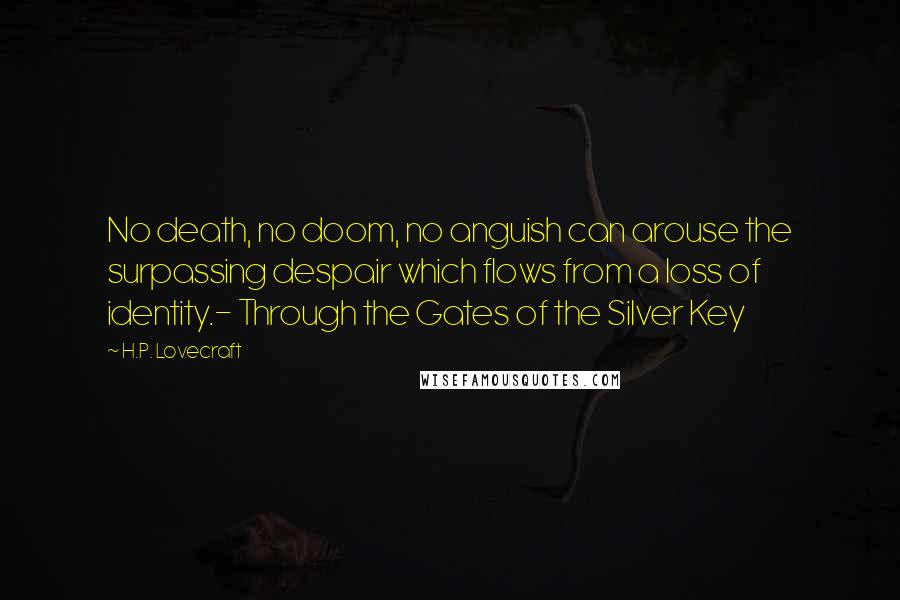 H.P. Lovecraft Quotes: No death, no doom, no anguish can arouse the surpassing despair which flows from a loss of identity.- Through the Gates of the Silver Key