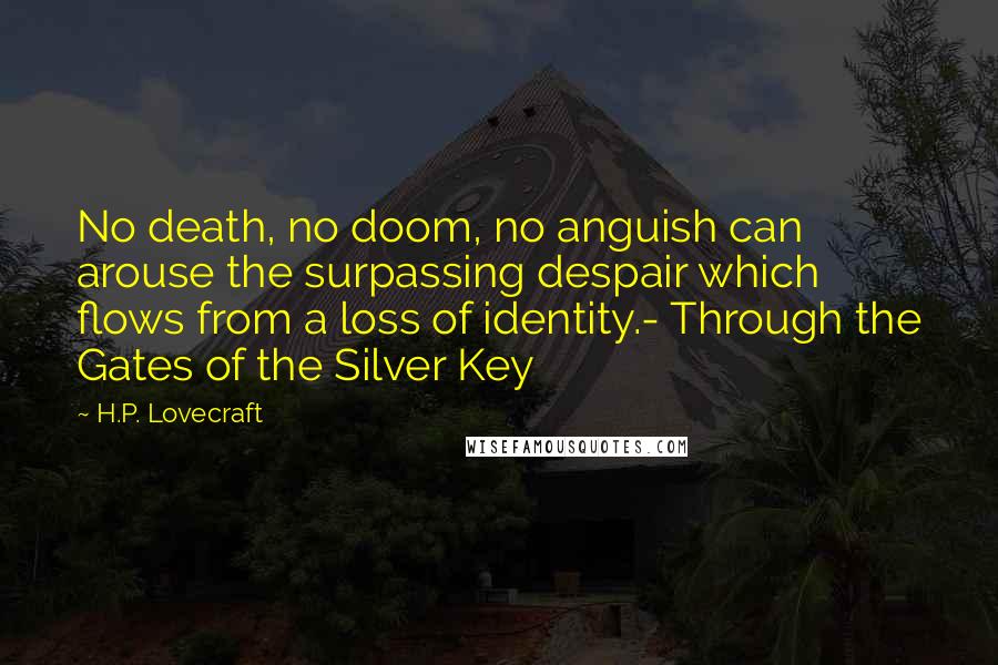 H.P. Lovecraft Quotes: No death, no doom, no anguish can arouse the surpassing despair which flows from a loss of identity.- Through the Gates of the Silver Key