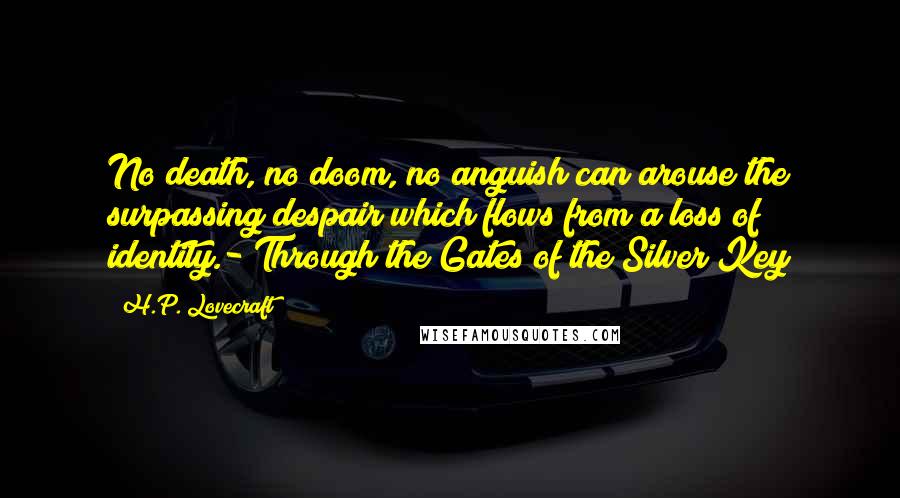 H.P. Lovecraft Quotes: No death, no doom, no anguish can arouse the surpassing despair which flows from a loss of identity.- Through the Gates of the Silver Key