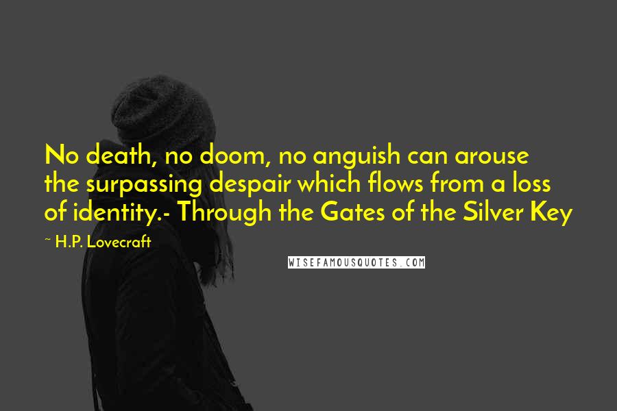 H.P. Lovecraft Quotes: No death, no doom, no anguish can arouse the surpassing despair which flows from a loss of identity.- Through the Gates of the Silver Key