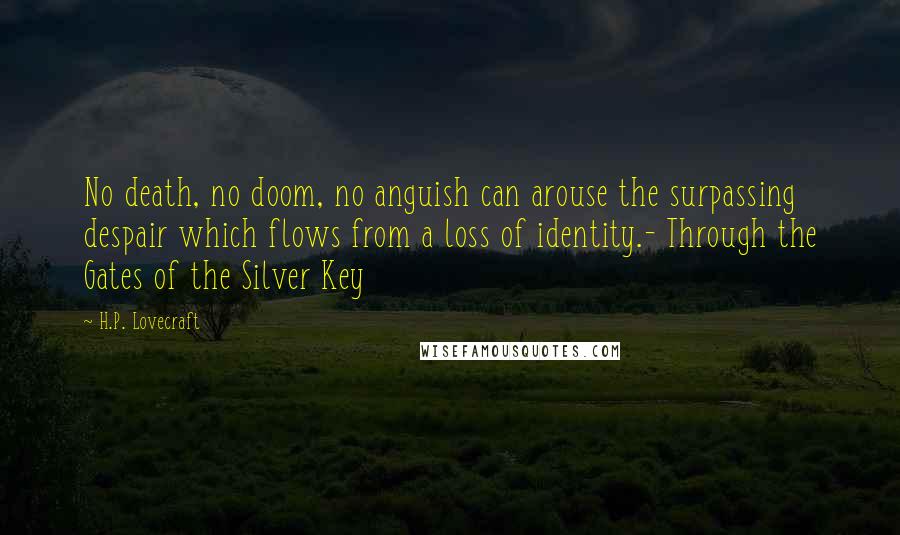 H.P. Lovecraft Quotes: No death, no doom, no anguish can arouse the surpassing despair which flows from a loss of identity.- Through the Gates of the Silver Key