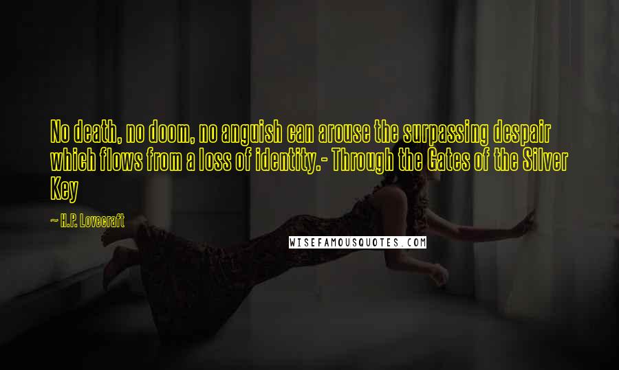 H.P. Lovecraft Quotes: No death, no doom, no anguish can arouse the surpassing despair which flows from a loss of identity.- Through the Gates of the Silver Key