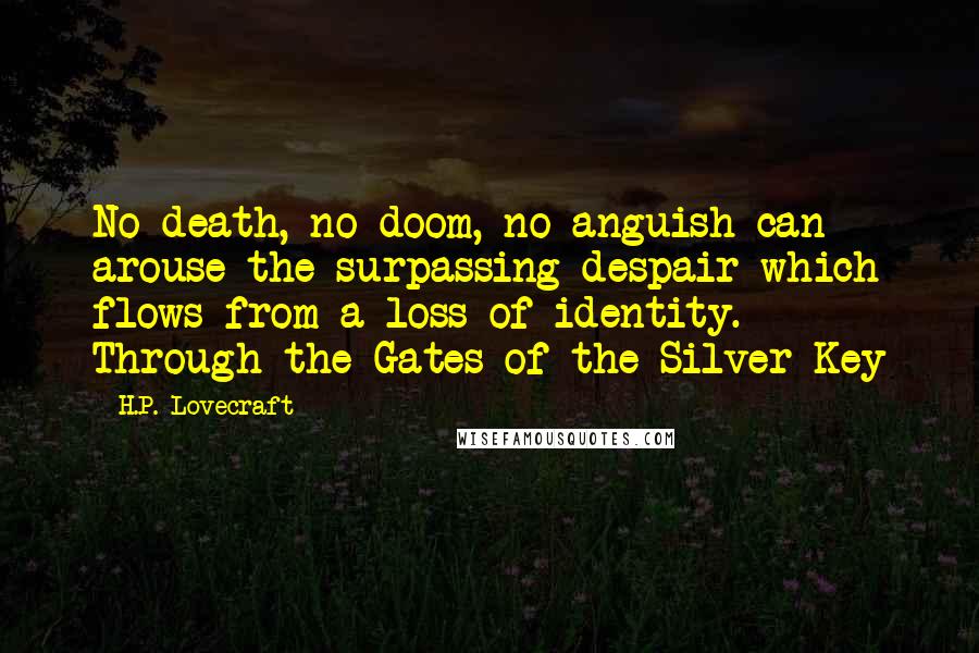 H.P. Lovecraft Quotes: No death, no doom, no anguish can arouse the surpassing despair which flows from a loss of identity.- Through the Gates of the Silver Key