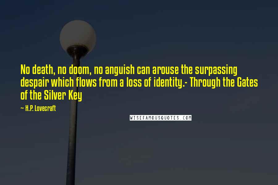 H.P. Lovecraft Quotes: No death, no doom, no anguish can arouse the surpassing despair which flows from a loss of identity.- Through the Gates of the Silver Key