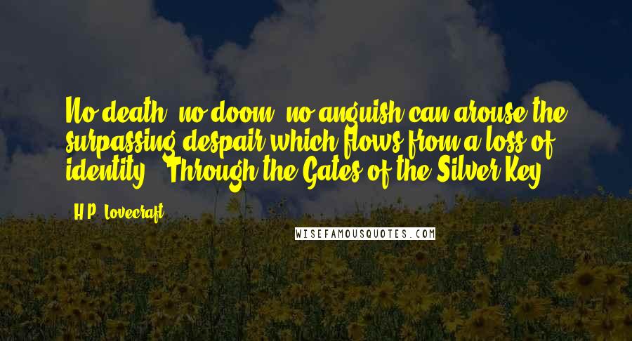 H.P. Lovecraft Quotes: No death, no doom, no anguish can arouse the surpassing despair which flows from a loss of identity.- Through the Gates of the Silver Key